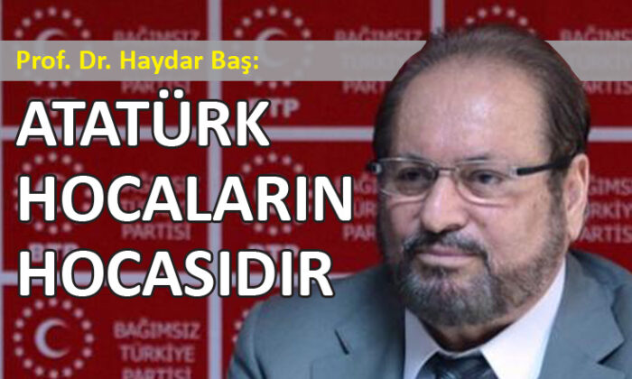 BTP Lideri Prof. Haydar Baş’tan Atatürk ile ilgili çarpıcı açıklama…