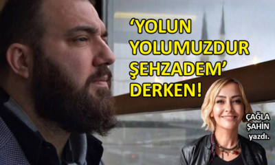 ‘Yolun Yolumuzdur Şehzadem’ derken!