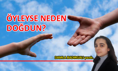 Öyleyse neden doğdun?