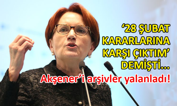 Akşener, 28 Şubat kararları ile ilgili ne demişti?