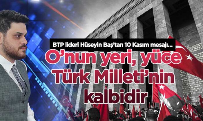 BTP lideri Hüseyin Baş’tan 10 Kasım mesajı…