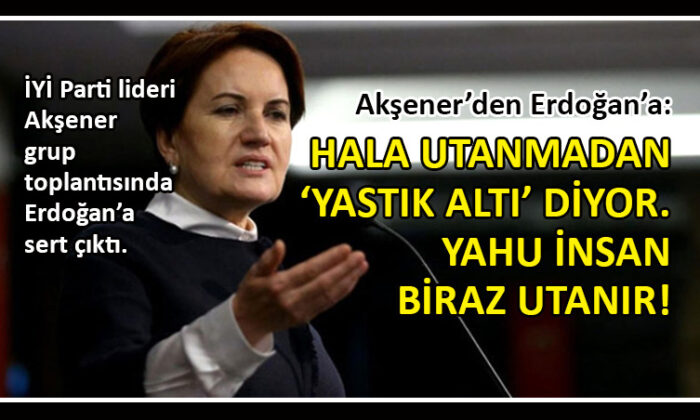 Akşener’den Erdoğan’a ‘yastık altı’ tepkisi