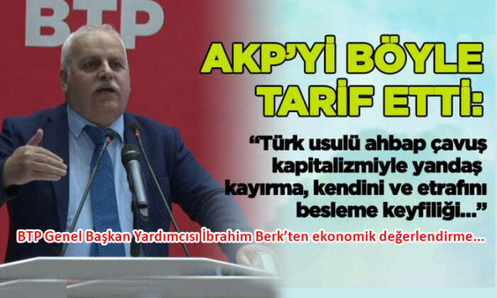 BTP’li İbrahim Berk, ekonomiyi değerlendirdi
