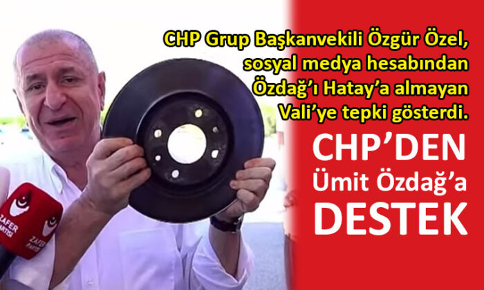 CHP, Hatay’a alınmayan Özdağ’a destek verdi