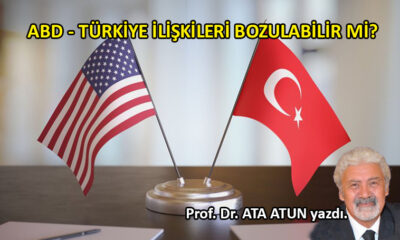 ABD – Türkiye ilişkileri bozulabilir mi?