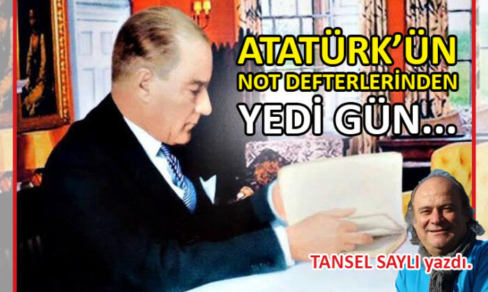 Atatürk’ün Not Defterlerinden, Yedi Gün…
