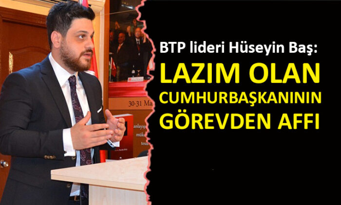 BTP lideri Baş’tan iktidara çağrı