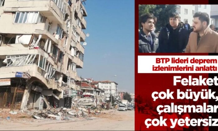 BTP lideri Baş’tan deprem bölgesi izlenimleri