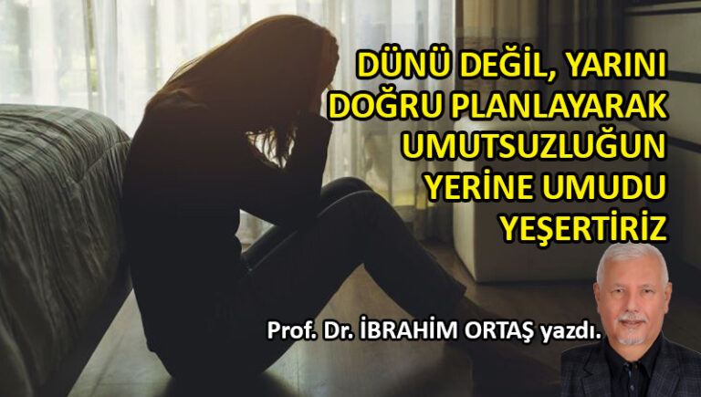 Dünü değil, yarını doğru planlayarak umutsuzluğun yerine umudu yeşertiriz