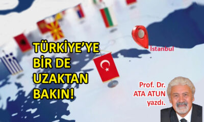 Türkiye’ye Bir de Uzaktan Bakın!