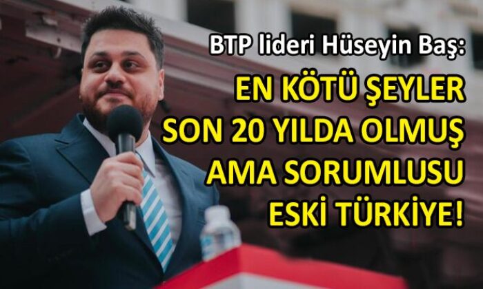 BTP liderinden iktidara ‘Eski Türkiye’ yanıtı…