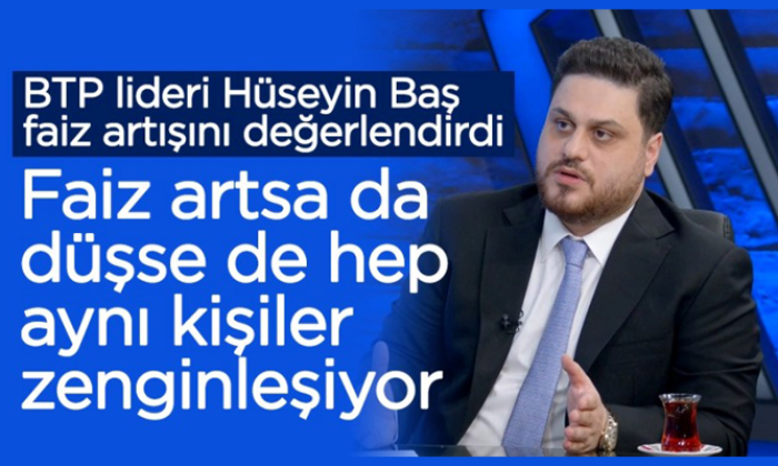 BTP lideri Hüseyin Baş’tan ‘faiz’ çıkışı