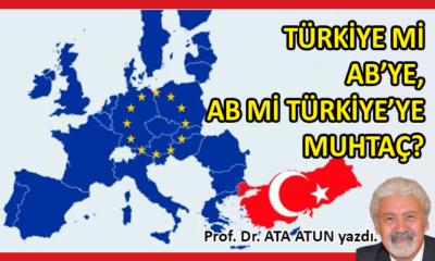 Türkiye mi AB’ye, AB mi Türkiye’ye muhtaç?